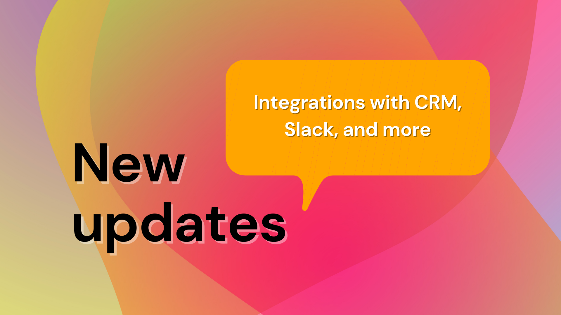 New Updates - Integrations with CRM, Slack, and more
